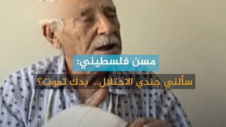 (شاهد) مسن فلسطيني: سألني جندي الاحتلال.. بدك تموت؟